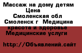 Массаж на дому детям. › Цена ­ 300 - Смоленская обл., Смоленск г. Медицина, красота и здоровье » Медицинские услуги   